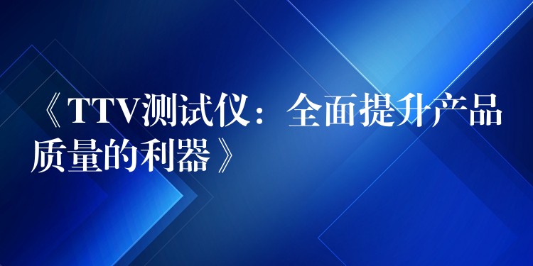 《TTV测试仪：全面提升产品质量的利器》