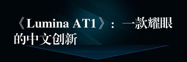 《Lumina AT1》：一款耀眼的中文创新