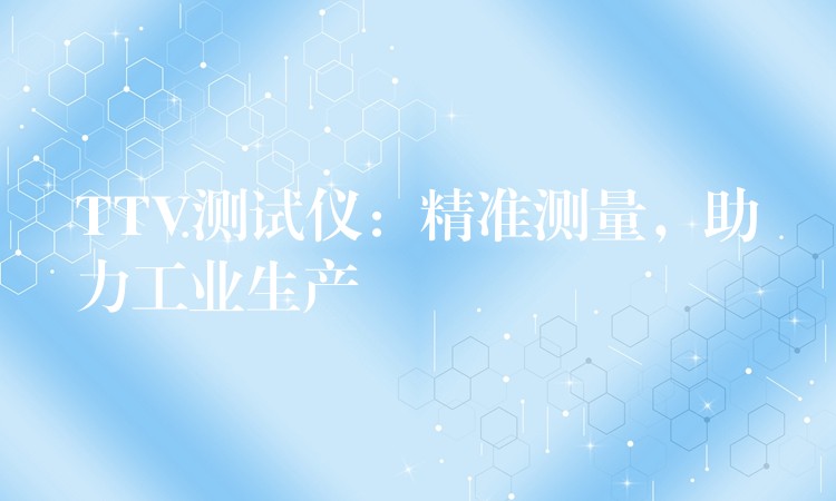 TTV测试仪：精准测量，助力工业生产