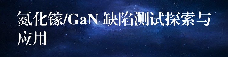 氮化镓/GaN 缺陷测试探索与应用