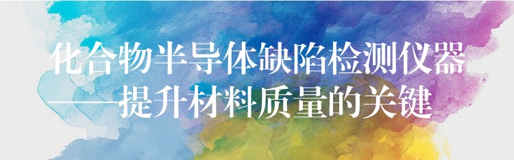 化合物半导体缺陷检测仪器——提升材料质量的关键