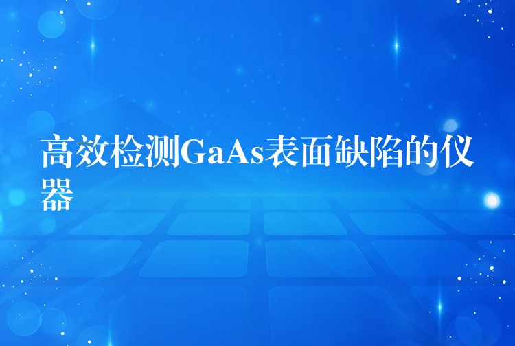 高效检测GaAs表面缺陷的仪器