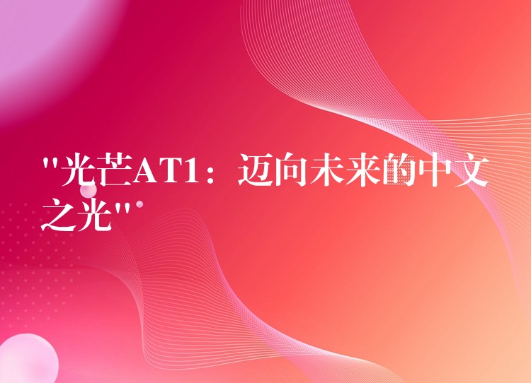 “光芒AT1:迈向未来的中文之光”