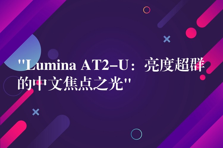 “Lumina AT2-U:亮度超群的中文焦点之光”