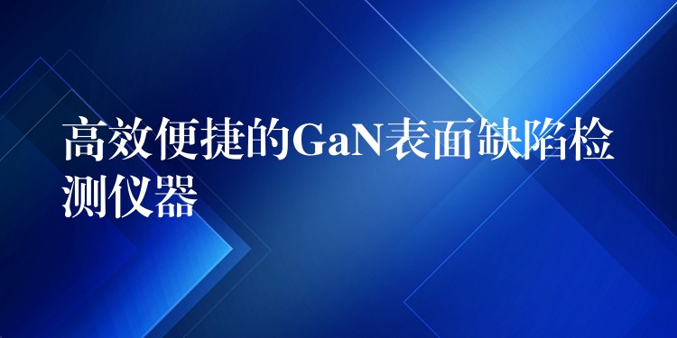 高效便捷的GaN表面缺陷检测仪器