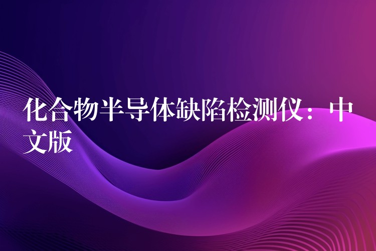 化合物半导体缺陷检测仪：中文版