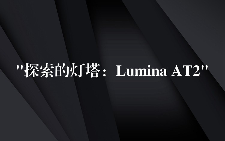 “探索的灯塔：Lumina AT2”