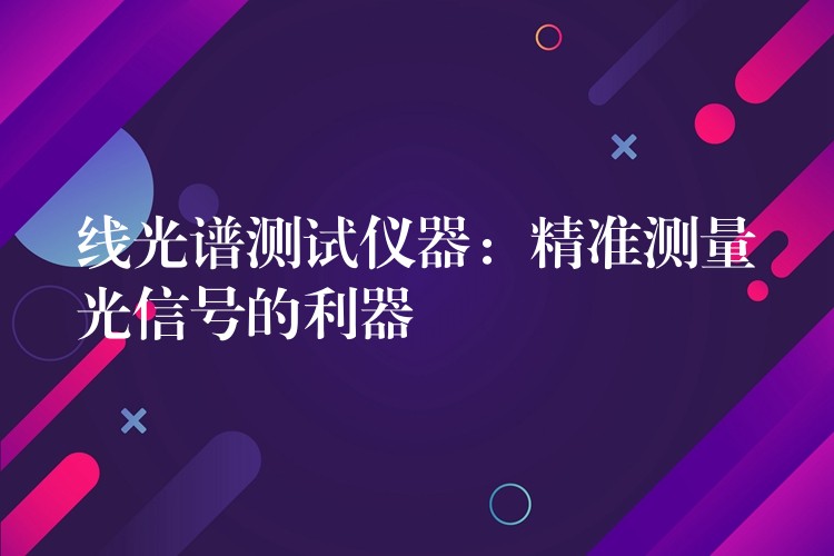 线光谱测试仪器：精准测量光信号的利器