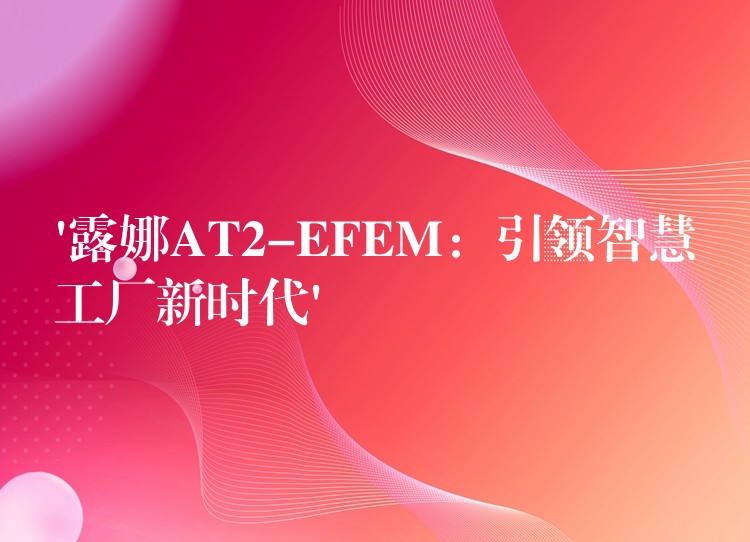 ‘露娜AT2-EFEM:引领智慧工厂新时代’