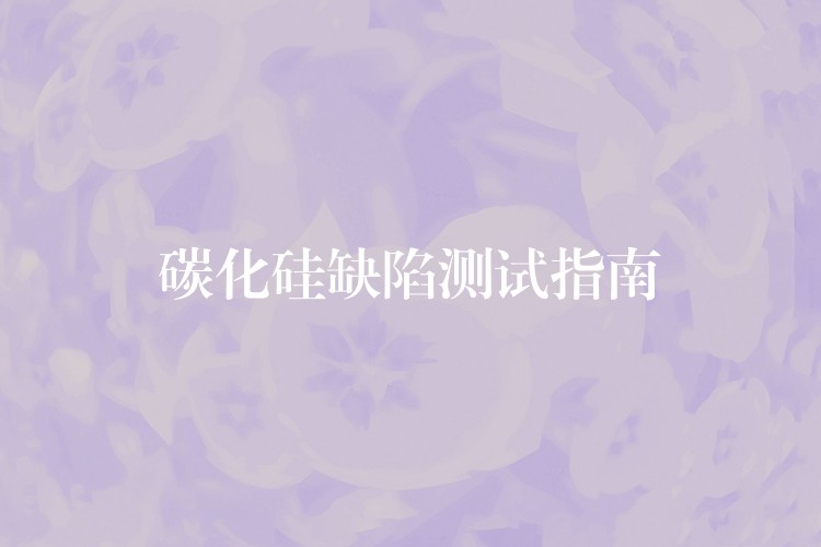 碳化硅缺陷测试指南