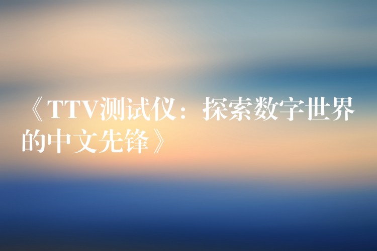 《TTV测试仪：探索数字世界的中文先锋》