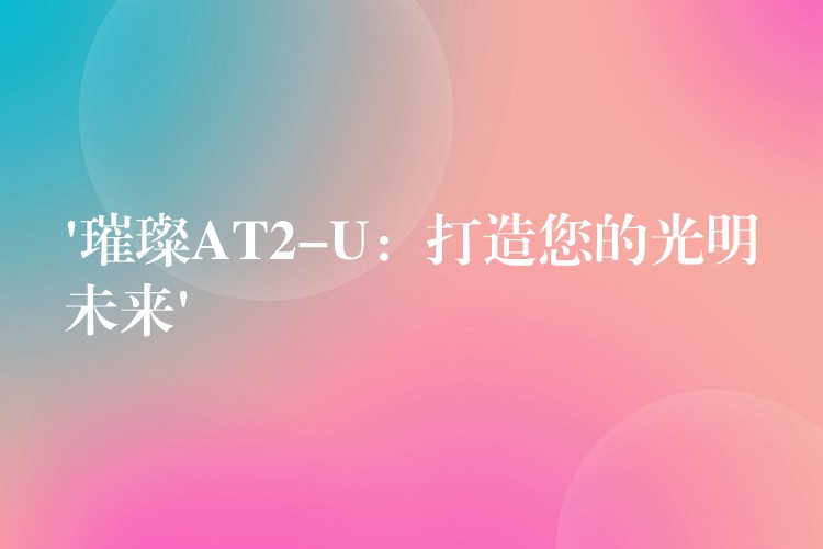 ‘璀璨AT2-U:打造您的光明未来’