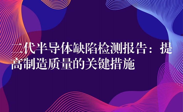 二代半导体缺陷检测报告：提高制造质量的关键措施