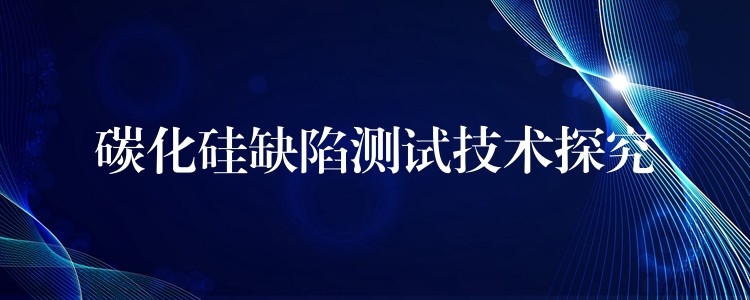 碳化硅缺陷测试技术探究