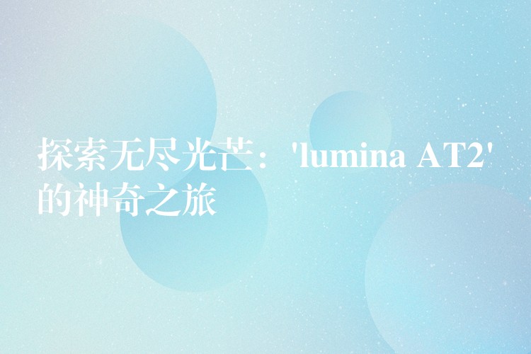 探索无尽光芒：’lumina AT2’的神奇之旅