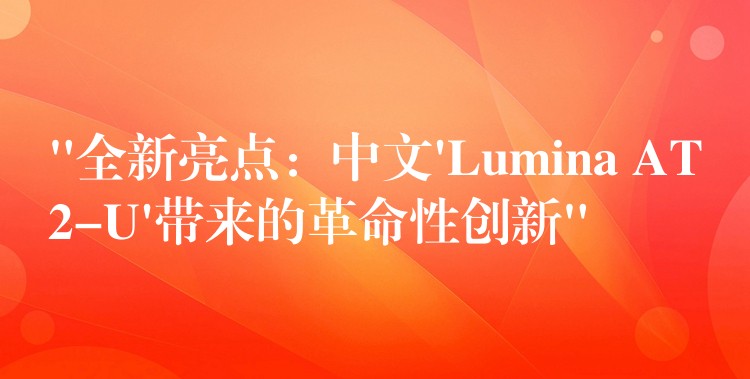 “全新亮点:中文’Lumina AT2-U’带来的革命性创新”
