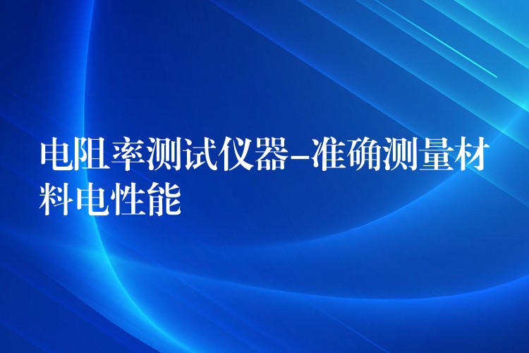 电阻率测试仪器-准确测量材料电性能