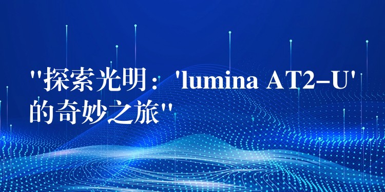 “探索光明：’lumina AT2-U’的奇妙之旅”