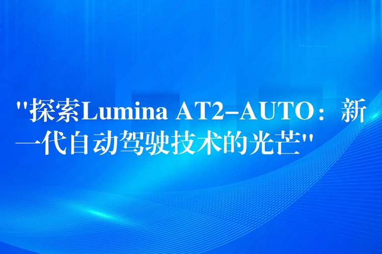 “探索Lumina AT2-AUTO：新一代自动驾驶技术的光芒”