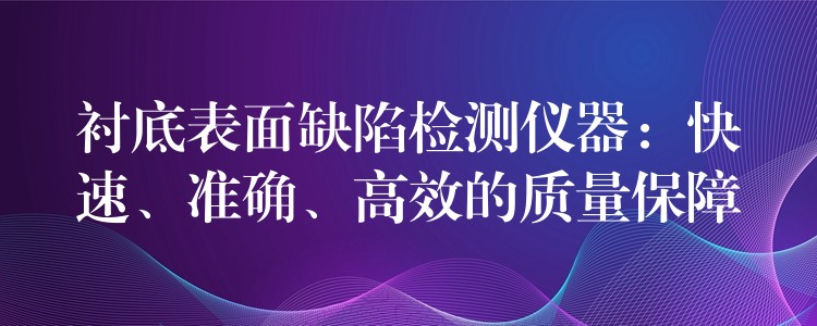 衬底表面缺陷检测仪器：快速、准确、高效的质量保障