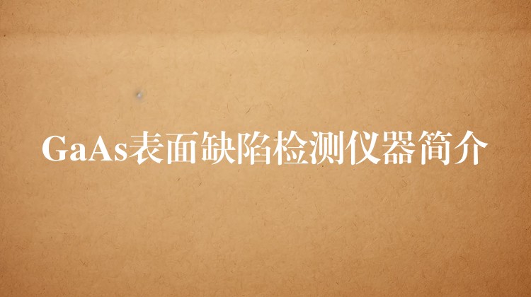 GaAs表面缺陷检测仪器简介