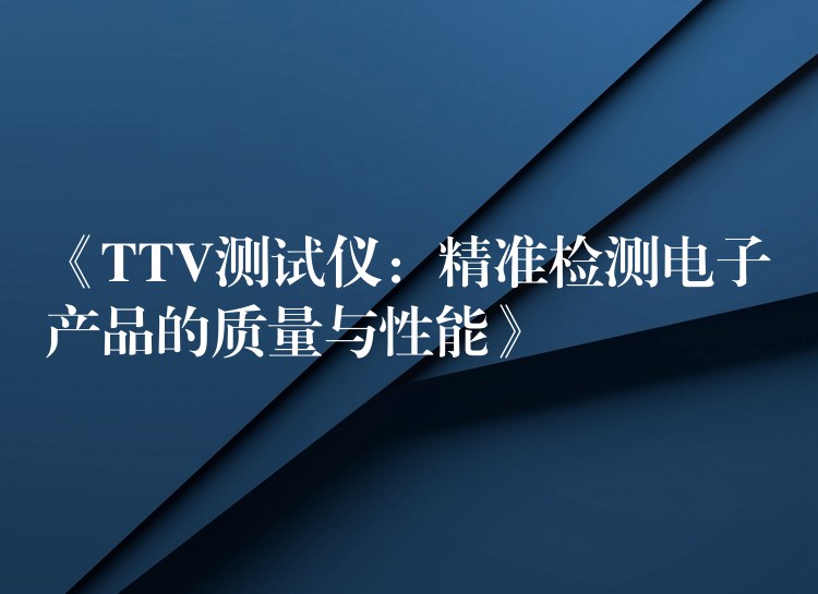 《TTV测试仪：精准检测电子产品的质量与性能》
