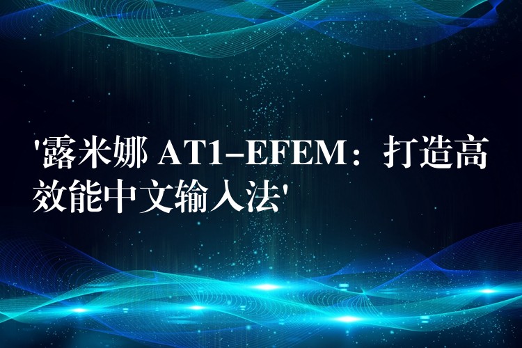 ‘露米娜 AT1-EFEM：打造高效能中文输入法’