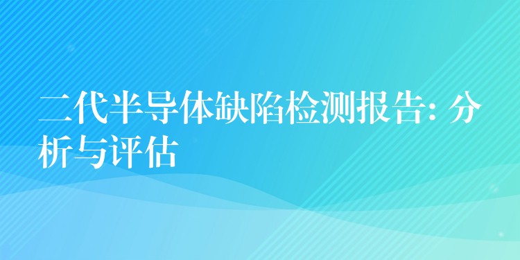 二代半导体缺陷检测报告: 分析与评估
