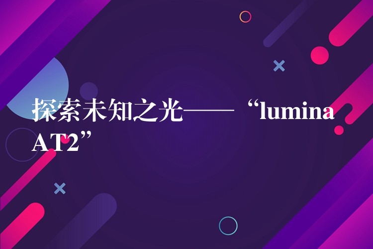 探索未知之光——“lumina AT2”