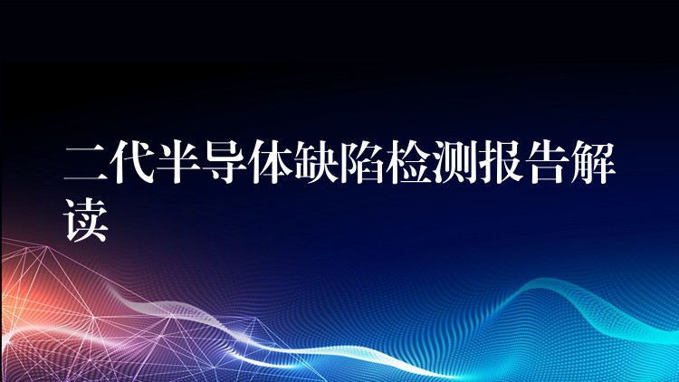二代半导体缺陷检测报告解读