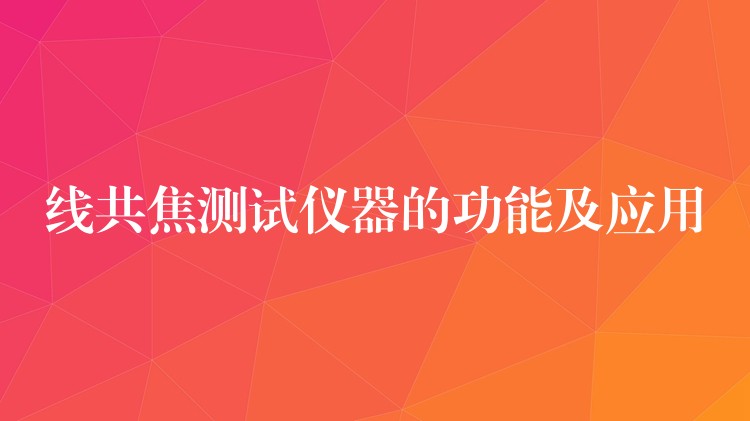 线共焦测试仪器的功能及应用
