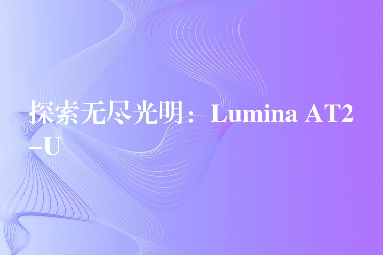 探索无尽光明:Lumina AT2-U