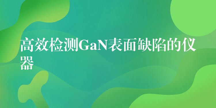 高效检测GaN表面缺陷的仪器