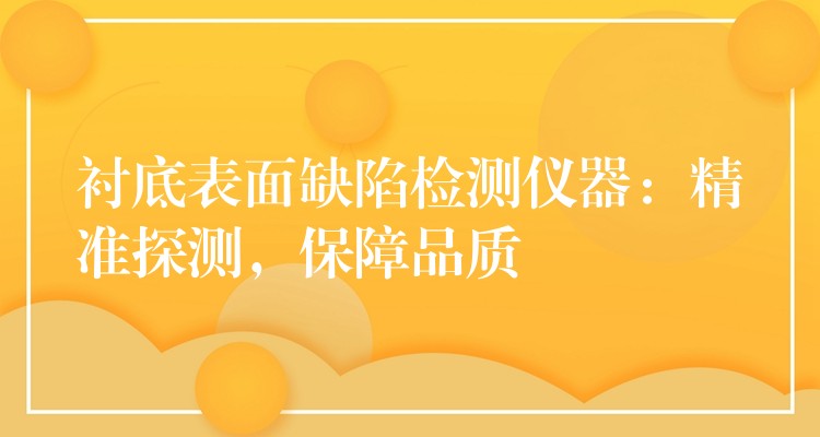 衬底表面缺陷检测仪器：精准探测，保障品质