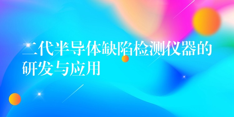 二代半导体缺陷检测仪器的研发与应用