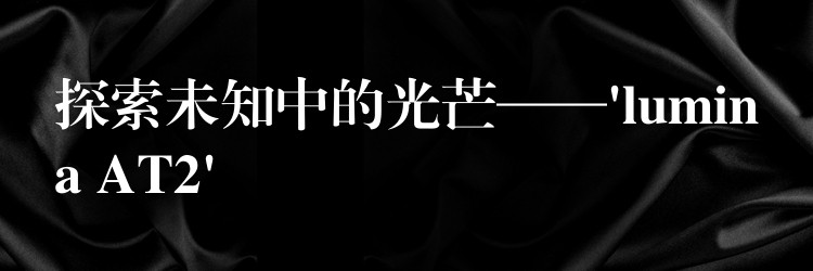 探索未知中的光芒——’lumina AT2′