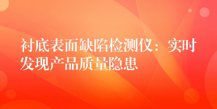 衬底表面缺陷检测仪：实时发现产品质量隐患