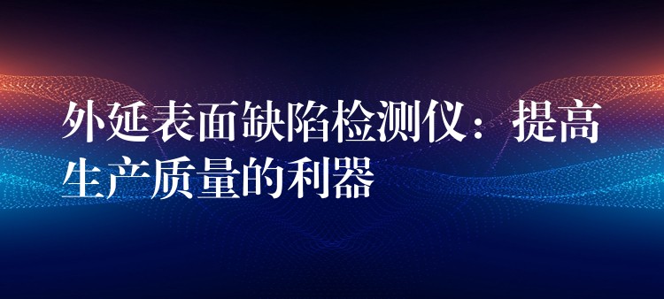 外延表面缺陷检测仪：提高生产质量的利器