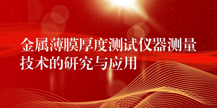 金属薄膜厚度测试仪器测量技术的研究与应用