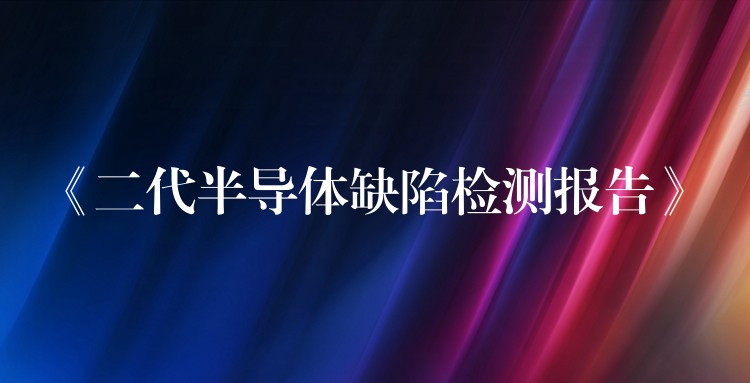《二代半导体缺陷检测报告》