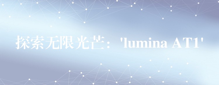 探索无限光芒：’lumina AT1′