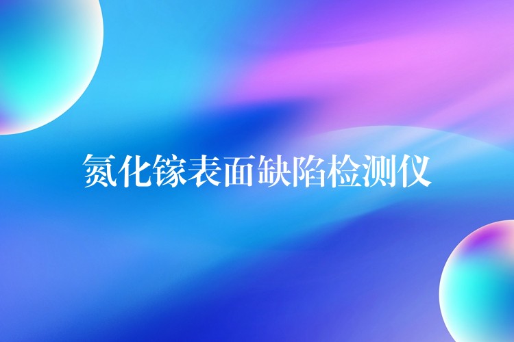 氮化镓表面缺陷检测仪