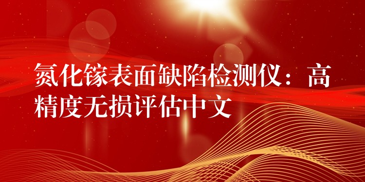 氮化镓表面缺陷检测仪：高精度无损评估中文