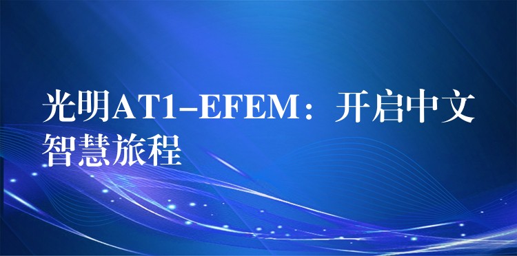光明AT1-EFEM：开启中文智慧旅程