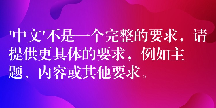 ‘中文’不是一个完整的要求,请提供更具体的要求,例如主题、内容或其他要求。