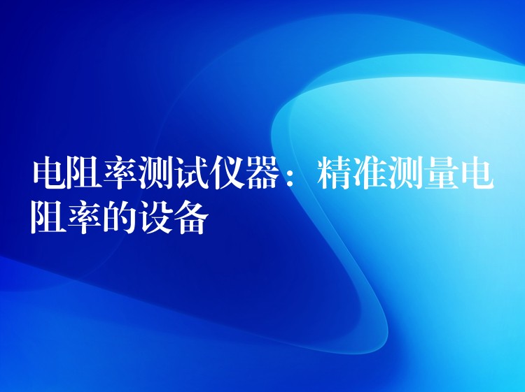 电阻率测试仪器：精准测量电阻率的设备