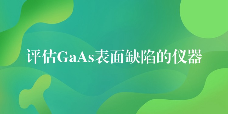 评估GaAs表面缺陷的仪器
