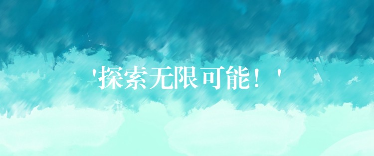 ‘探索无限可能！’