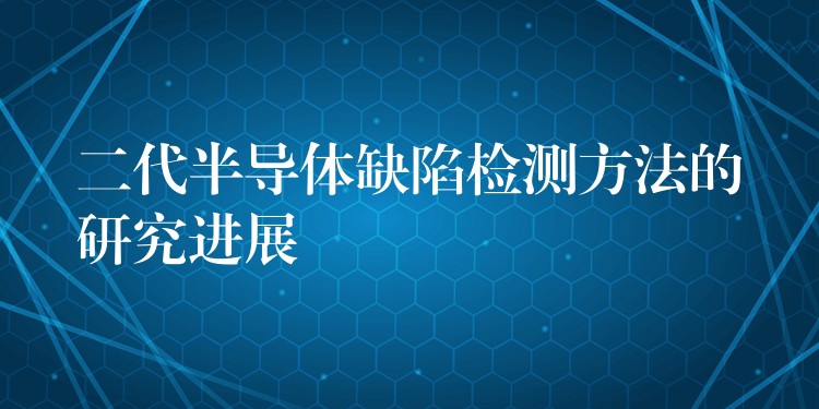 二代半导体缺陷检测方法的研究进展