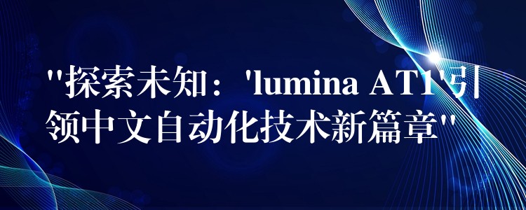 “探索未知：’lumina AT1’引领中文自动化技术新篇章”